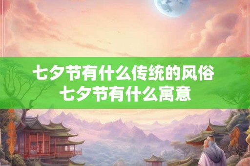 七夕节有什么传统的风俗 七夕节有什么寓意