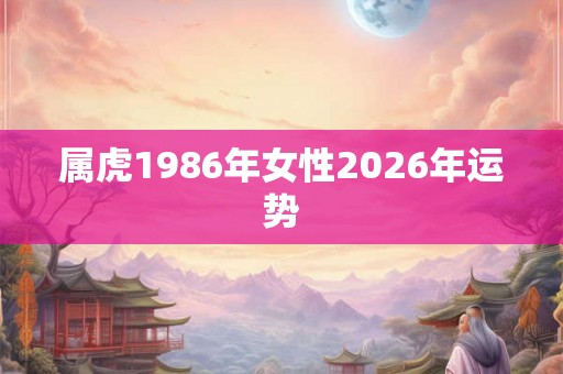 属虎1986年女性2026年运势 属虎1986年女性2026年运势