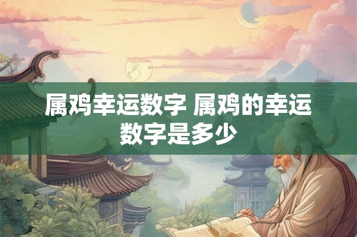 属鸡幸运数字 属鸡的幸运数字是多少
