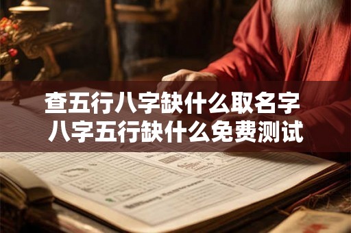 查五行八字缺什么取名字 八字五行缺什么免费测试 查五行八字缺什么取名字 八字五行缺什么免费测试