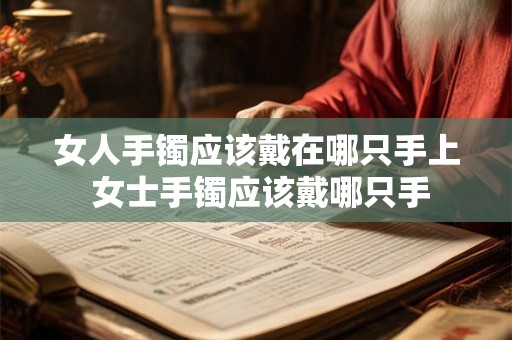 女人手镯应该戴在哪只手上 女士手镯应该戴哪只手 女人手镯应该戴在哪只手上 女士手镯应该戴哪只手