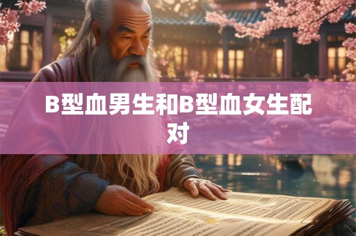 B型血男生和B型血女生配对
