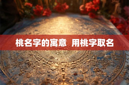 桃名字的寓意  用桃字取名