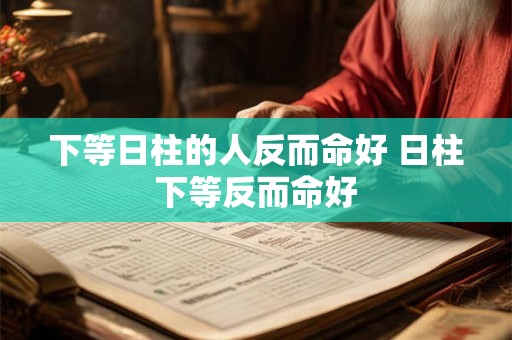 下等日柱的人反而命好 日柱下等反而命好