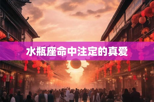 水瓶座命中注定的真爱