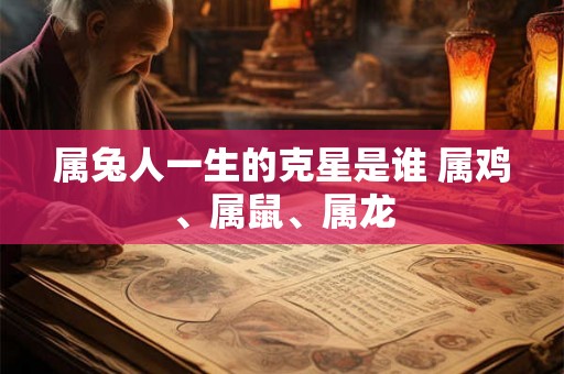 属兔人一生的克星是谁 属鸡、属鼠、属龙