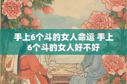 手上6个斗的女人命运 手上6个斗的女人好不好