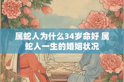 属蛇人为什么34岁命好 属蛇人一生的婚姻状况