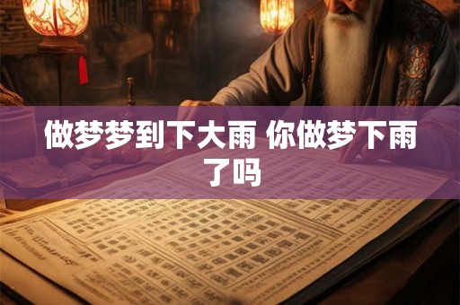 做梦梦到下大雨 你做梦下雨了吗