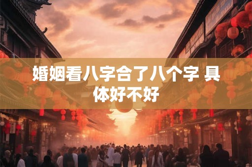 婚姻看八字合了八个字 具体好不好