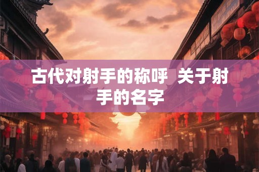 古代对射手的称呼  关于射手的名字