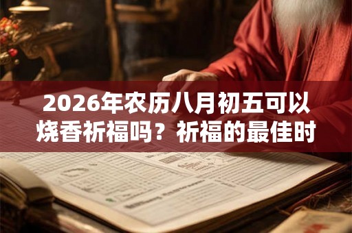 2026年农历八月初五可以烧香祈福吗?祈福的最佳时间? 2026年农历八月初五可以烧香祈福吗?祈福的最佳时间?