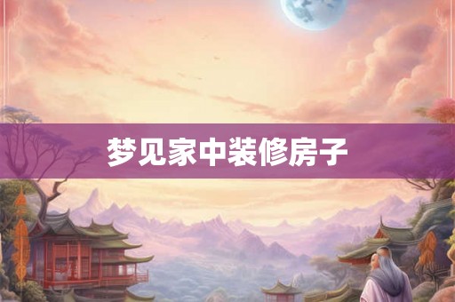 梦见家中装修房子
