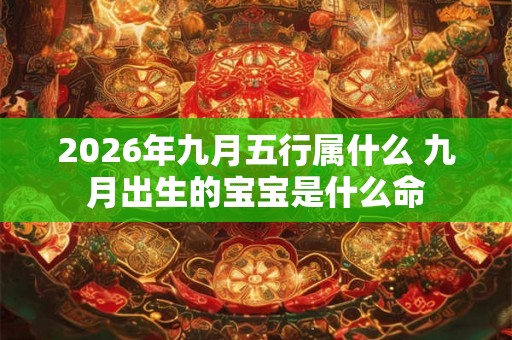 2026年九月五行属什么 九月出生的宝宝是什么命 2026年九月五行属什么 九月出生的宝宝是什么命