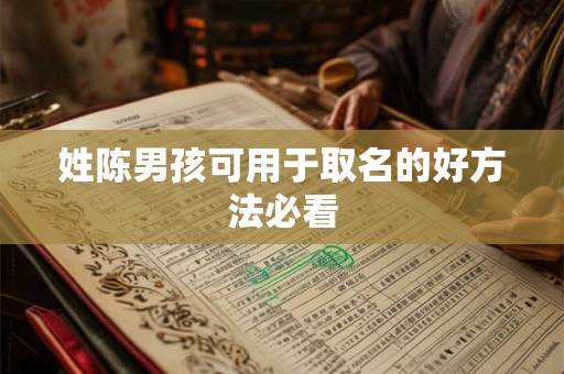 姓陈男孩可用于取名的好方法必看