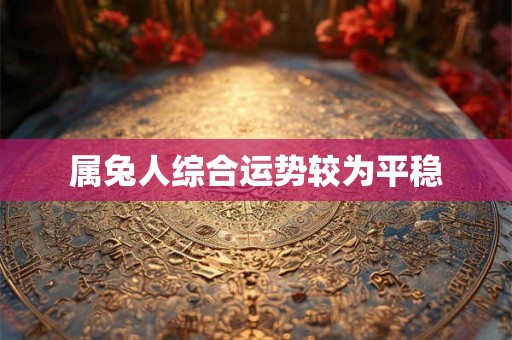 属兔人综合运势较为平稳 属兔人综合运势较为平稳