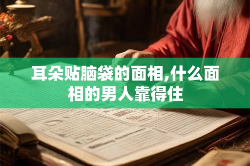 耳朵贴脑袋的面相,什么面相的男人靠得住