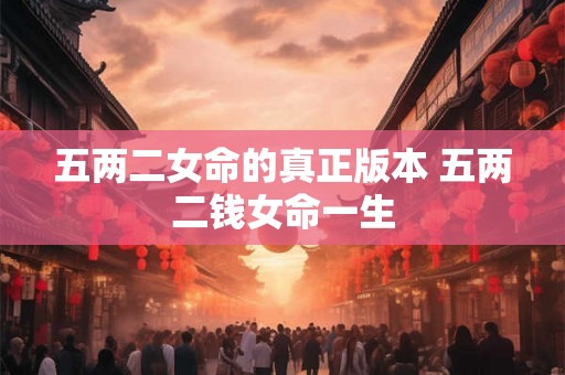 五两二女命的真正版本 五两二钱女命一生