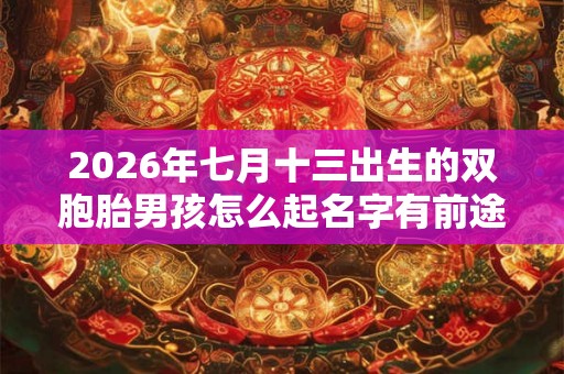 2026年七月十三出生的双胞胎男孩怎么起名字有前途