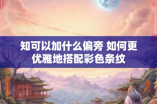 知可以加什么偏旁 如何更优雅地搭配彩色条纹