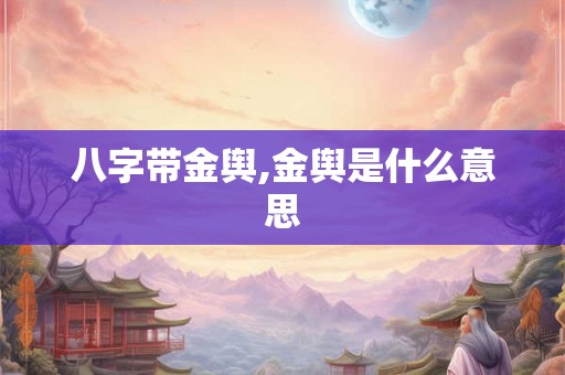 八字带金舆,金舆是什么意思 八字带金舆,金舆是什么意思