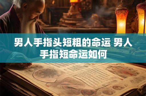 男人手指头短粗的命运 男人手指短命运如何
