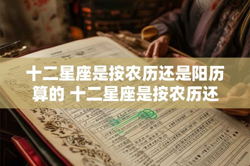 十二星座是按农历还是阳历算的 十二星座是按农历还是阳历算的