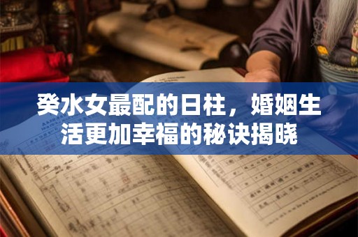 癸水女最配的日柱，婚姻生活更加幸福的秘诀揭晓