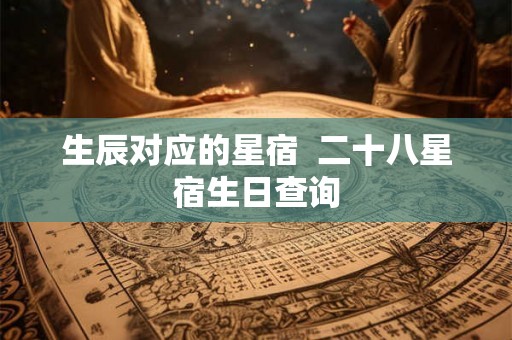 生辰对应的星宿  二十八星宿生日查询