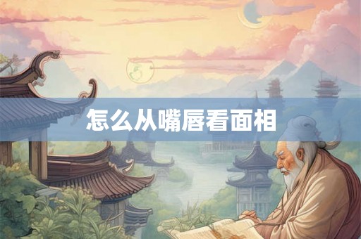 怎么从嘴唇看面相