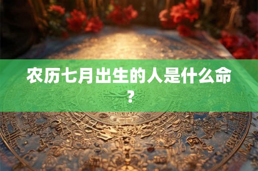 农历七月出生的人是什么命？