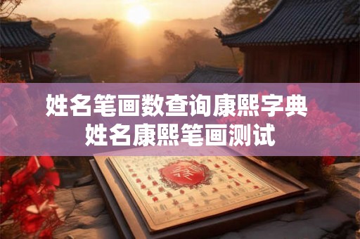 姓名笔画数查询康熙字典 姓名康熙笔画测试