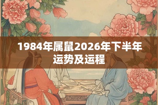 1984年属鼠2026年下半年运势及运程 1984年属鼠2026年下半年运势及运程