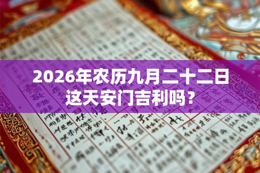 2026年农历九月二十二日这天安门吉利吗？