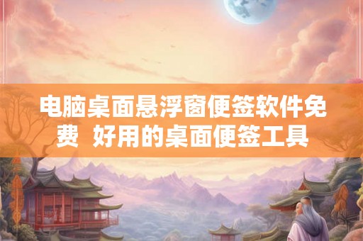 电脑桌面悬浮窗便签软件免费  好用的桌面便签工具