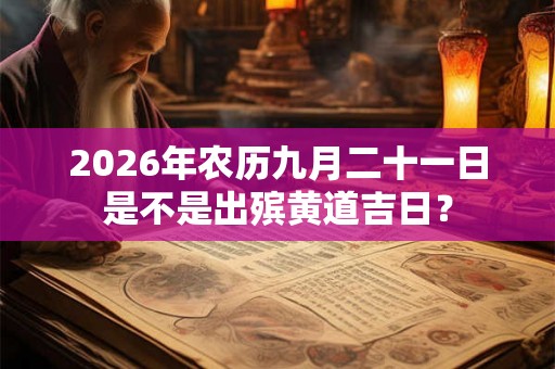 2026年农历九月二十一日是不是出殡黄道吉日？