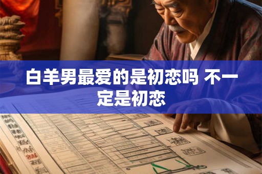 白羊男最爱的是初恋吗 不一定是初恋