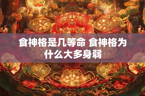 食神格是几等命 食神格为什么大多身弱