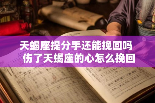 天蝎座提分手还能挽回吗 伤了天蝎座的心怎么挽回 天蝎座提分手还能挽回吗 伤了天蝎座的心怎么挽回