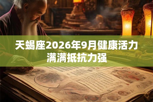 天蝎座2026年9月健康活力满满抵抗力强