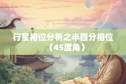 行星相位分析之半四分相位（45度角）