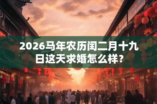 2026马年农历闰二月十九日这天求婚怎么样？