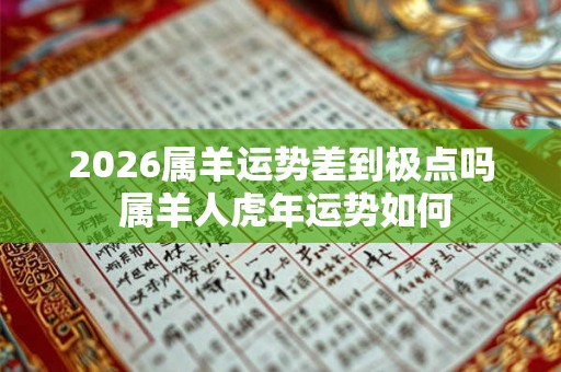 2026属羊运势差到极点吗 属羊人虎年运势如何