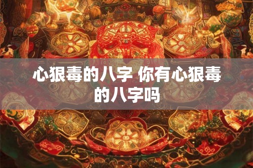 心狠毒的八字 你有心狠毒的八字吗