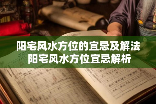 阳宅风水方位的宜忌及解法 阳宅风水方位宜忌解析 阳宅风水方位的宜忌及解法 阳宅风水方位宜忌解析