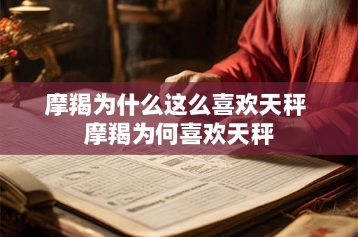 摩羯为什么这么喜欢天秤 摩羯为何喜欢天秤 摩羯为什么这么喜欢天秤 摩羯为何喜欢天秤