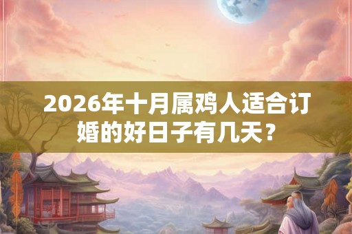 2026年十月属鸡人适合订婚的好日子有几天？