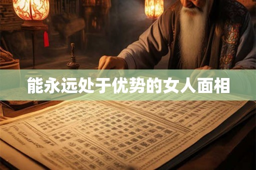 能永远处于优势的女人面相 能永远处于优势的女人面相