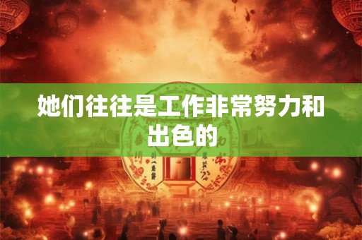 她们往往是工作非常努力和出色的