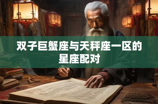 双子巨蟹座与天秤座一区的星座配对 双子巨蟹座与天秤座一区的星座配对
